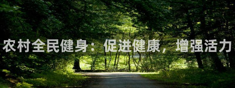 尊龙官方平台：农村全民健身：促进健康，增强活力