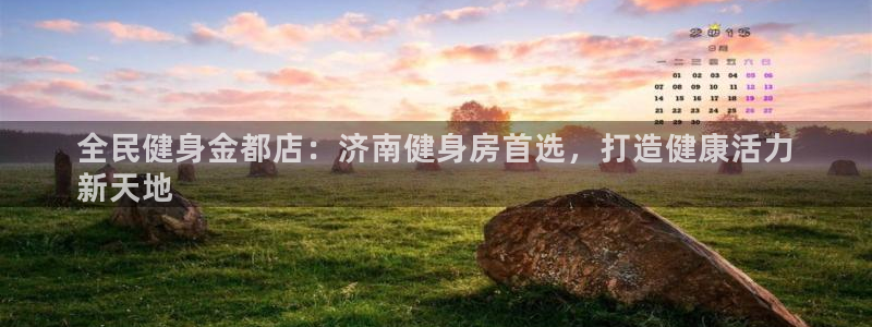 尊龙网站人生就是博：全民健身金都店：济南健身房首选，打造