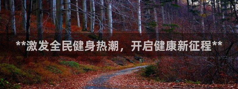 z6尊龙官网平台下载：**激发全民健身热潮，开启健康新征