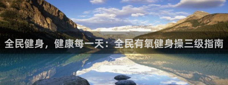凯时官网app下载官方网站：全民健身，健康每一天：全民有