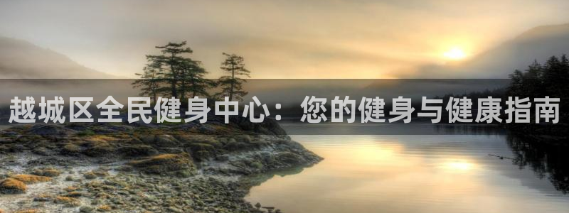 尊龙AG旗舰厅官网：越城区全民健身中心：您的健身与健康指