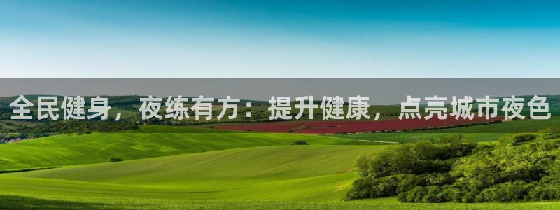 尊龙D88现金旧版：全民健身，夜练有方：提升健康，点亮城