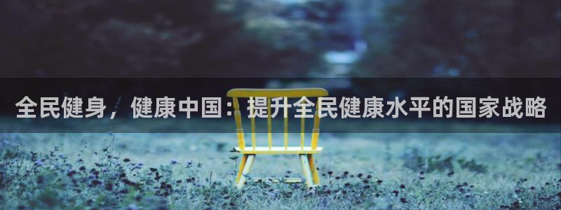 尊龙下载推荐网站：全民健身，健康中国：提升全民健康水平的