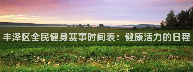 尊龙ag旗舰厅官网官方入口：丰泽区全民健身赛事时间表：健