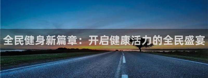 尊龙凯时新闻：全民健身新篇章：开启健康活力的全民盛宴