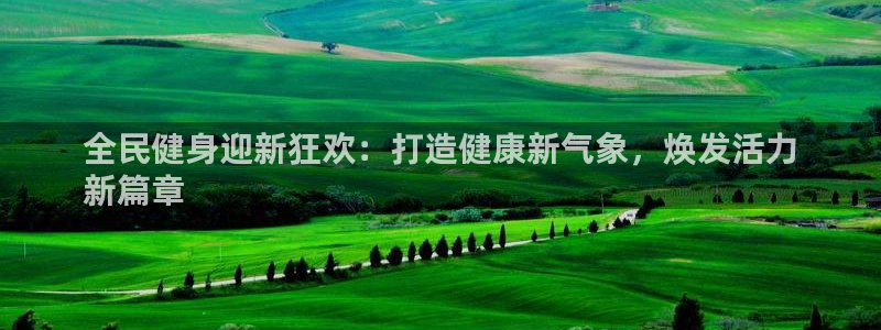 尊龙凯时官网登录入口：全民健身迎新狂欢：打造健康新气象，