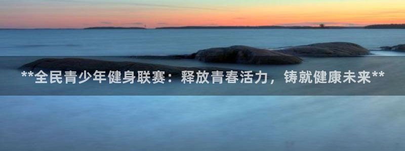 尊龙新版App下载：**全民青少年健身联赛：释放青春活力