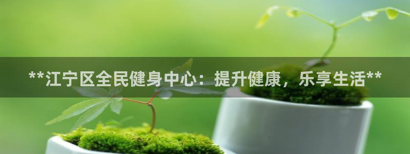 尊龙科技：**江宁区全民健身中心：提升健康，乐享生活**