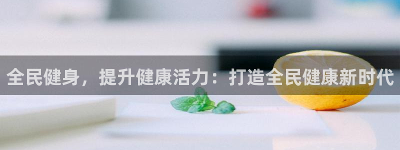 尊龙d88官网so问来就送38：全民健身，提升健康活力：