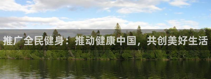 尊龙手机官方客户端下载安卓：推广全民健身：推动健康中国，