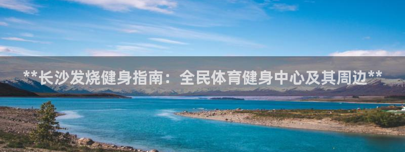 尊龙凯时人生就是搏·(中国)官网：**长沙发烧健身指南：