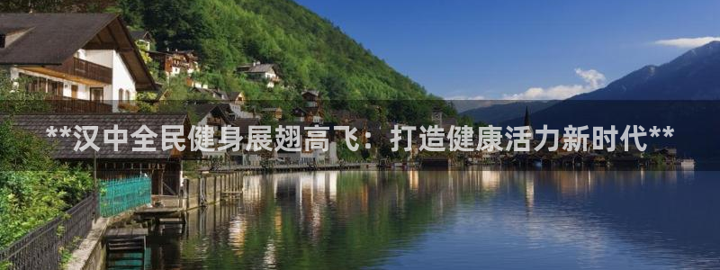 尊龙凯时始人生就是博：**汉中全民健身展翅高飞：打造健康