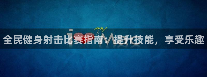 尊龙人生就是-首页：全民健身射击比赛指南：提升技能，享受