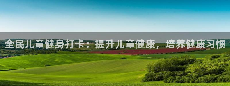尊龙官网国际：全民儿童健身打卡：提升儿童健康，培养健康习