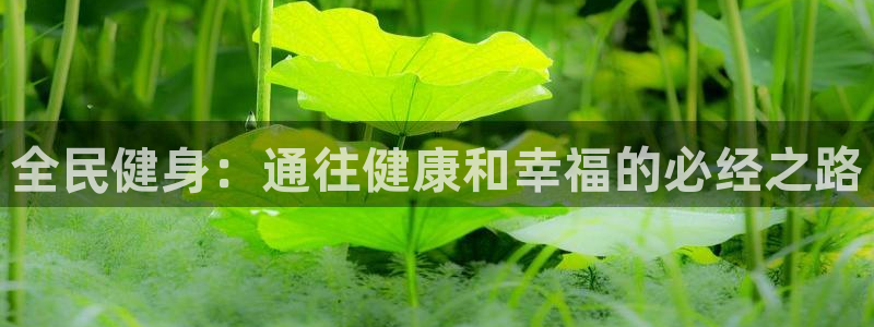 尊龙AG发财网：全民健身：通往健康和幸福的必经之路