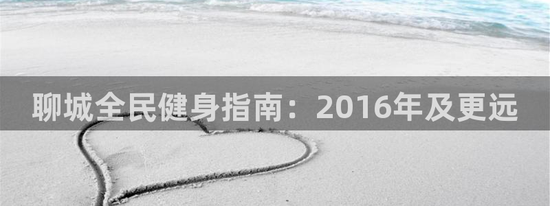 尊龙集团有限公司是国企吗：聊城全民健身指南：2016年及