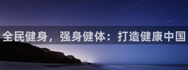 尊龙体育怎么样：全民健身，强身健体：打造健康中国