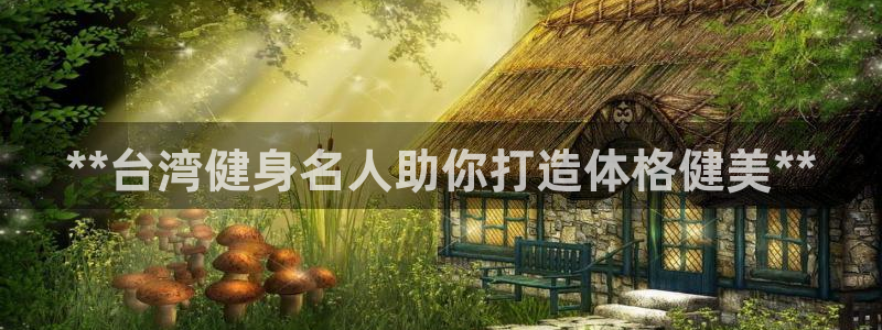 尊龙d88官网so问来就送38：**台湾健身名人助你打造