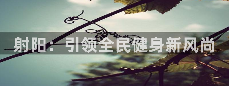 尊龙d88官网确来就送38：射阳：引领全民健身新风尚