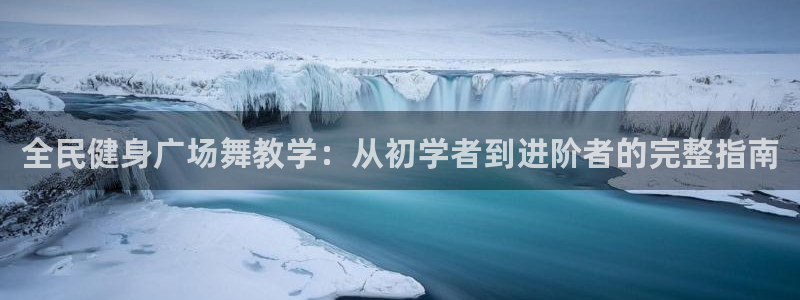 尊龙凯时平台怎么样：全民健身广场舞教学：从初学者到进阶者