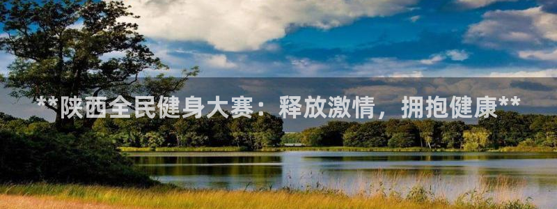 尊龙凯时代理：**陕西全民健身大赛：释放激情，拥抱健康*
