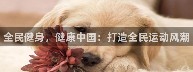 尊龙游戏官方网：全民健身，健康中国：打造全民运动风潮