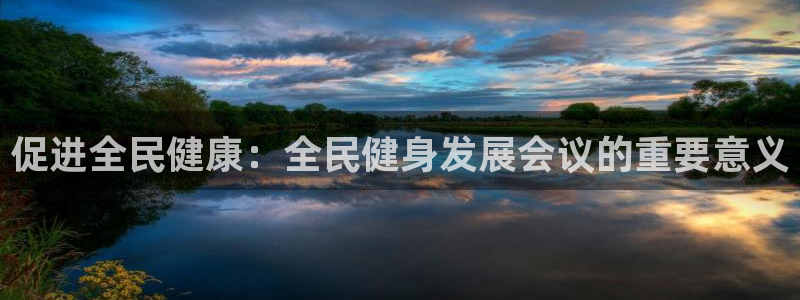 尊龙z6官网ag：促进全民健康：全民健身发展会议的重要意