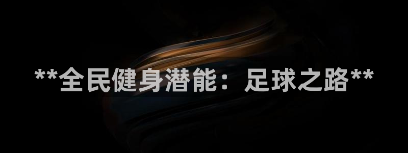 尊龙凯时-人生就是博中国官网首页：**全民健身潜能：足球