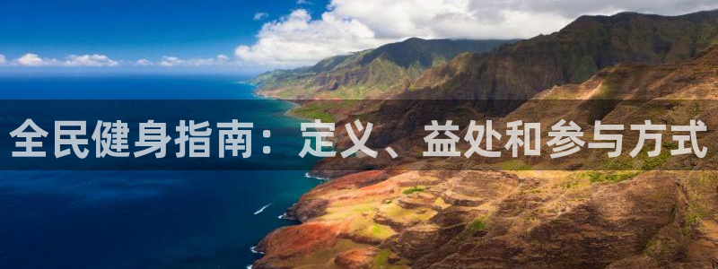 尊龙凯时人生就是搏首页：全民健身指南：定义、益处和参与方