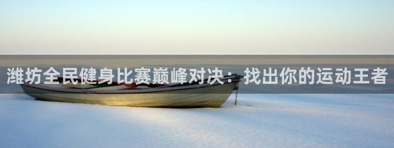 尊龙官网首页：潍坊全民健身比赛巅峰对决：找出你的运动王者