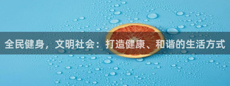 凯时赢来就送38：全民健身，文明社会：打造健康、和谐的生