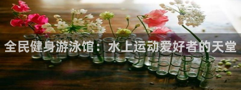 尊龙凯时下载链接：全民健身游泳馆：水上运动爱好者的天堂