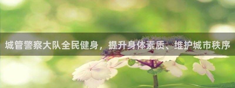 ag尊龙怎么样：城管警察大队全民健身，提升身体素质、维护
