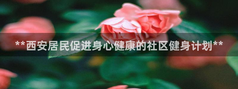 尊龙z6平台：**西安居民促进身心健康的社区健身计划**