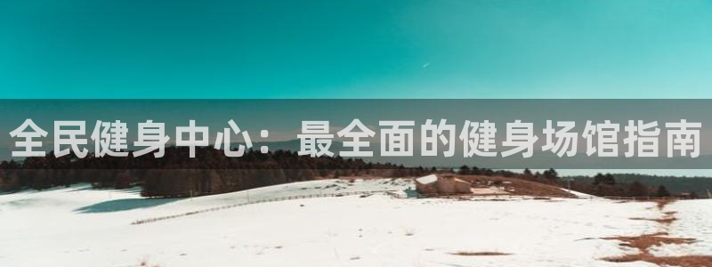KB88凯时官网登录：全民健身中心：最全面的健身场馆指南