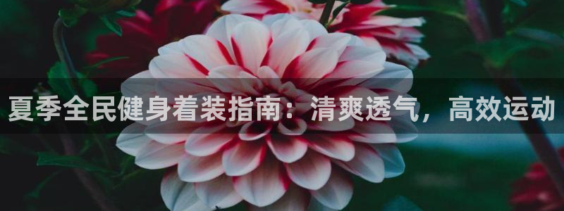 尊龙凯时防屏蔽网址：夏季全民健身着装指南：清爽透气，高效