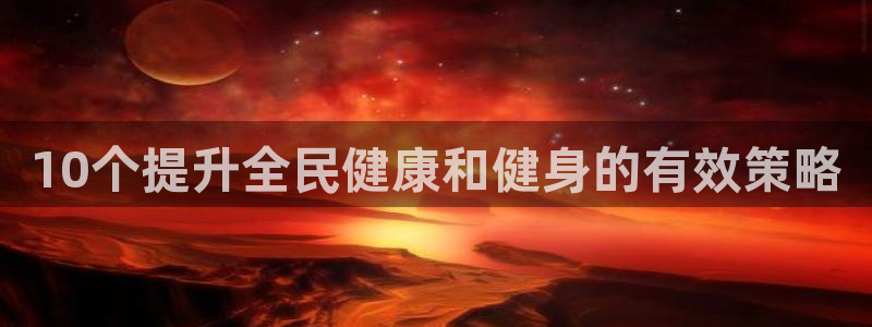 尊龙凯时为什么不封：10个提升全民健康和健身的有效策略