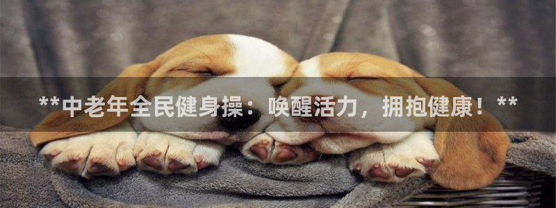 ag尊龙官方网站app：**中老年全民健身操：唤醒活力，