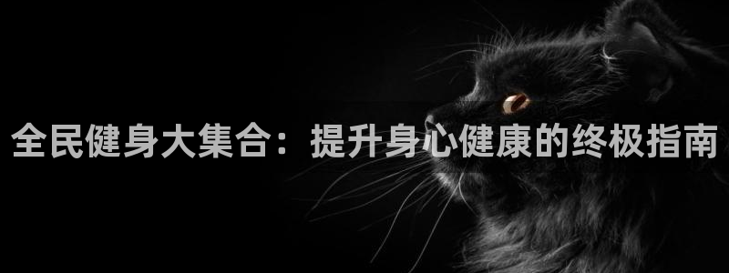 尊龙凯时白家乐：全民健身大集合：提升身心健康的终极指南