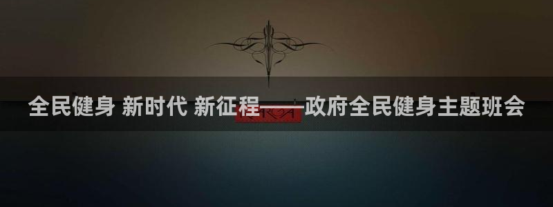 尊龙人生就是博旧版：全民健身 新时代 新征程——政府全民