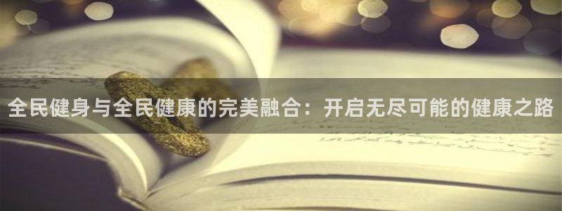 尊龙凯时下载官方正版：全民健身与全民健康的完美融合：开启