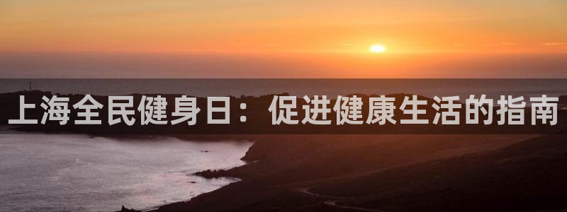 尊龙app下载官网：上海全民健身日：促进健康生活的指南