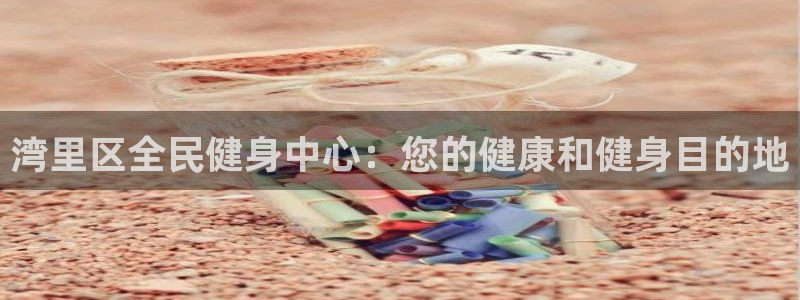 尊龙旗舰厅app：湾里区全民健身中心：您的健康和健身目的