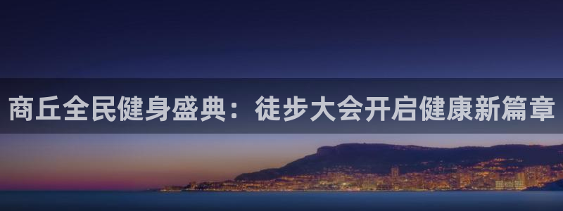 尊龙登录会员登录：商丘全民健身盛典：徒步大会开启健康新篇