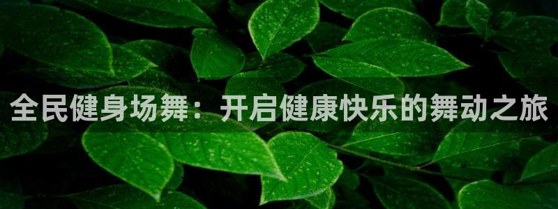 尊龙凯时有没有出不了款的情况：全民健身场舞：开启健康快乐