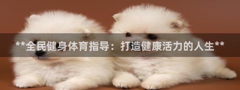 尊龙集团有限公司是国企吗：**全民健身体育指导：打造健康