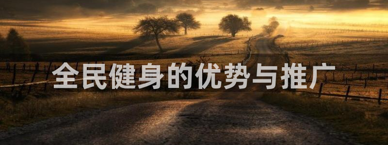 尊龙凯时为什么输了钱：全民健身的优势与推广