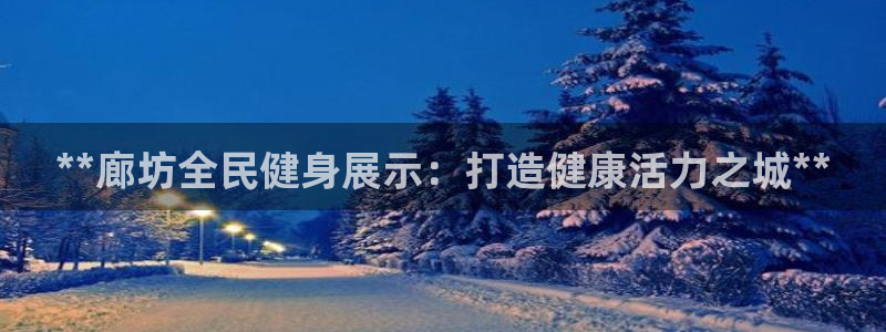 尊龙凯时·中国官方网站：**廊坊全民健身展示：打造健康活