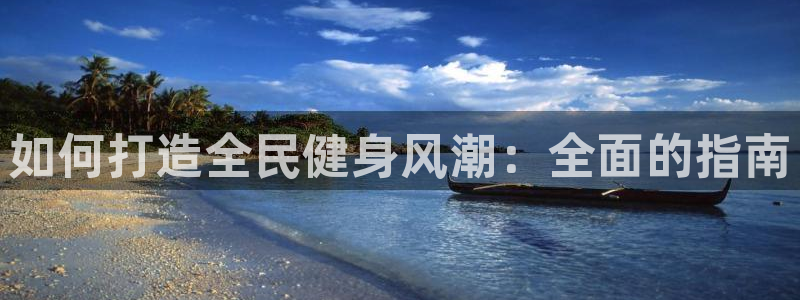 尊龙官网下载：如何打造全民健身风潮：全面的指南