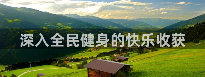 尊龙官网APP下载：深入全民健身的快乐收获